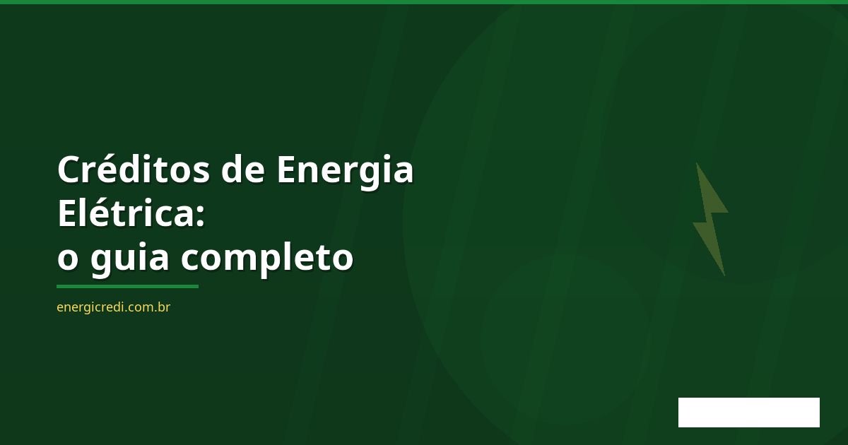 Créditos de Energia Elétrica: O Que São e Como Recuperar os Que Você Pode Estar Perdendo